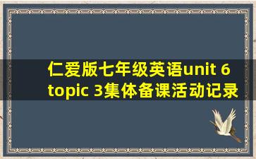 仁爱版七年级英语unit 6 topic 3集体备课活动记录